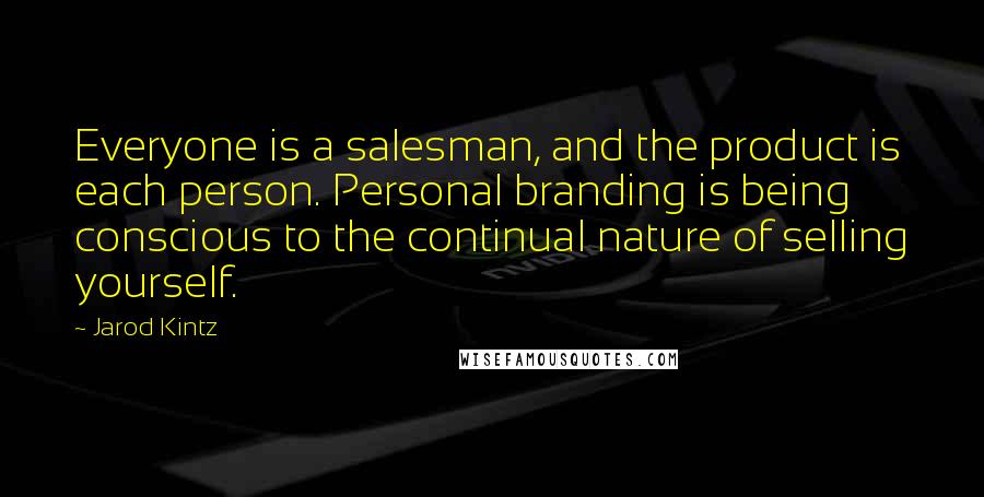 Jarod Kintz Quotes: Everyone is a salesman, and the product is each person. Personal branding is being conscious to the continual nature of selling yourself.