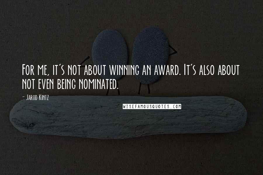 Jarod Kintz Quotes: For me, it's not about winning an award. It's also about not even being nominated.