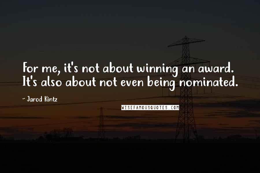 Jarod Kintz Quotes: For me, it's not about winning an award. It's also about not even being nominated.