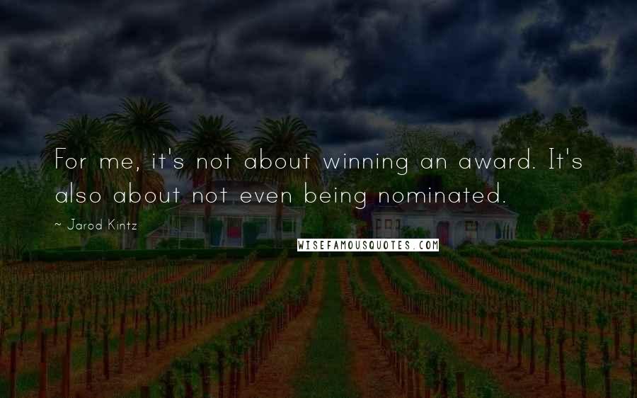 Jarod Kintz Quotes: For me, it's not about winning an award. It's also about not even being nominated.