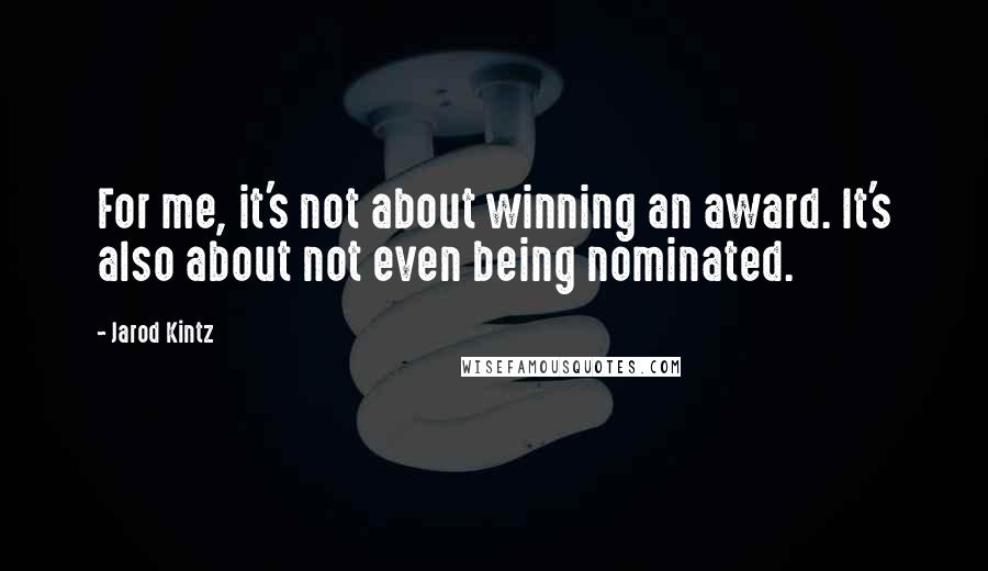 Jarod Kintz Quotes: For me, it's not about winning an award. It's also about not even being nominated.