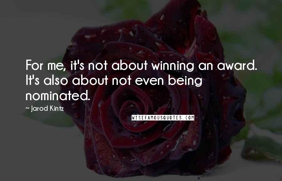 Jarod Kintz Quotes: For me, it's not about winning an award. It's also about not even being nominated.