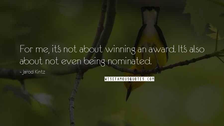 Jarod Kintz Quotes: For me, it's not about winning an award. It's also about not even being nominated.