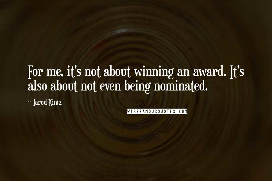 Jarod Kintz Quotes: For me, it's not about winning an award. It's also about not even being nominated.