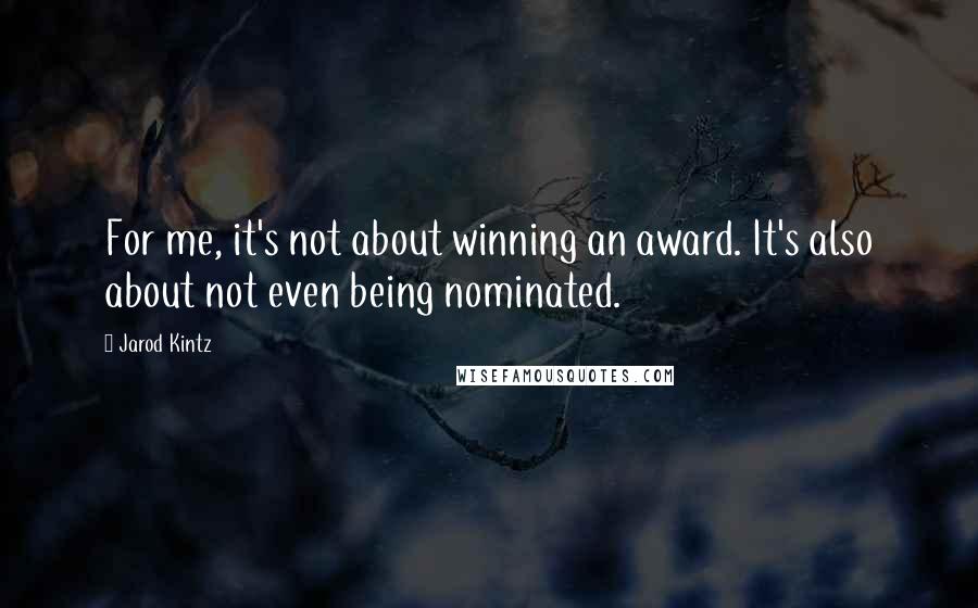 Jarod Kintz Quotes: For me, it's not about winning an award. It's also about not even being nominated.