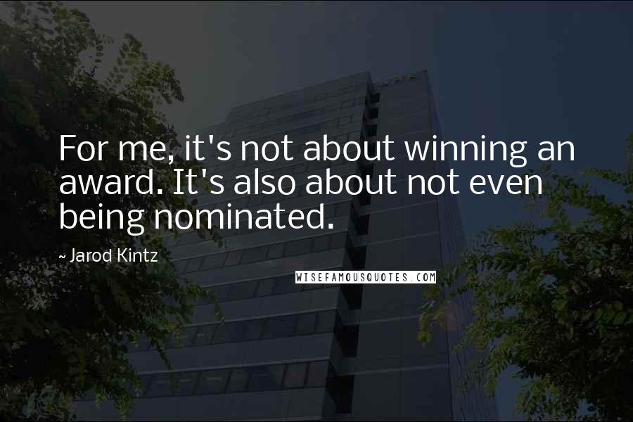 Jarod Kintz Quotes: For me, it's not about winning an award. It's also about not even being nominated.