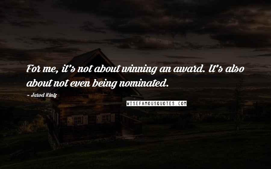Jarod Kintz Quotes: For me, it's not about winning an award. It's also about not even being nominated.