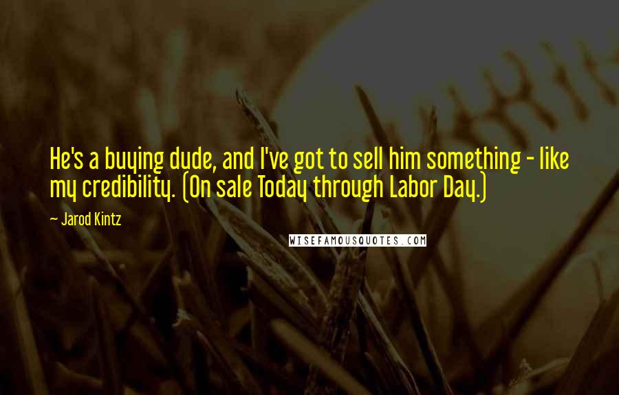 Jarod Kintz Quotes: He's a buying dude, and I've got to sell him something - like my credibility. (On sale Today through Labor Day.)