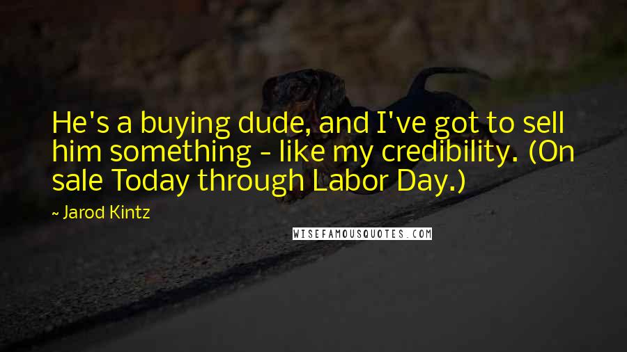 Jarod Kintz Quotes: He's a buying dude, and I've got to sell him something - like my credibility. (On sale Today through Labor Day.)