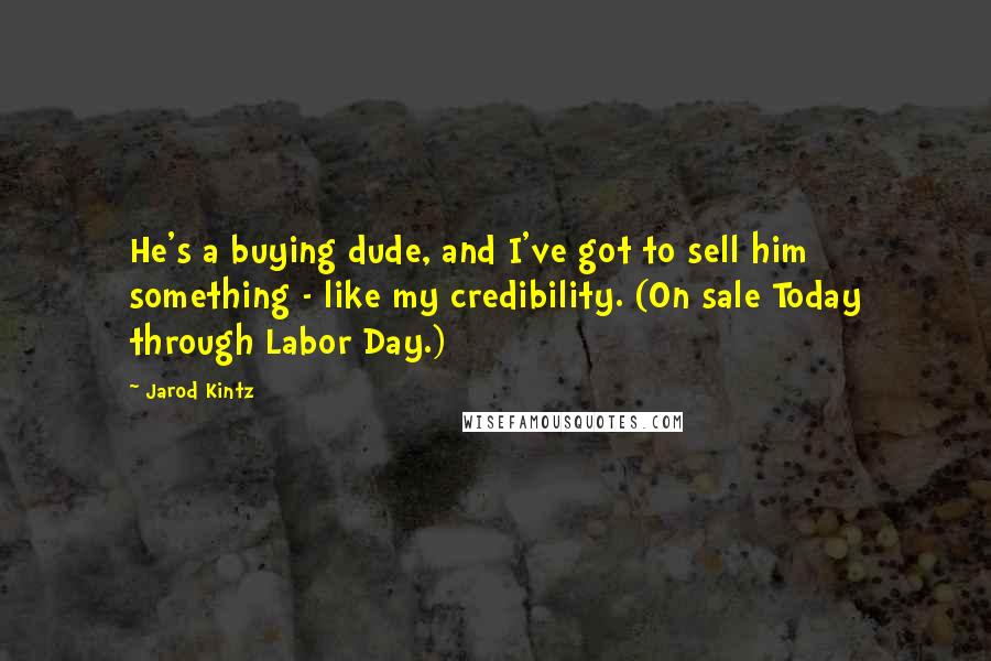 Jarod Kintz Quotes: He's a buying dude, and I've got to sell him something - like my credibility. (On sale Today through Labor Day.)