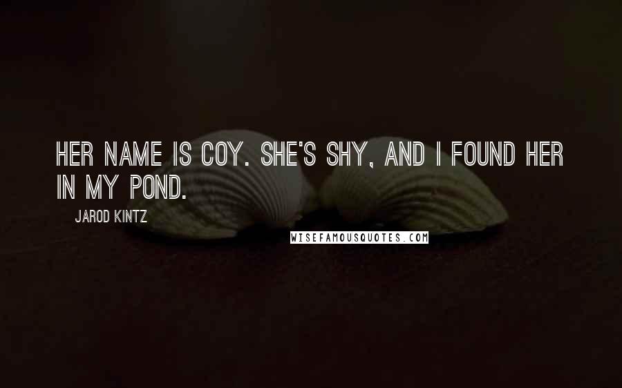 Jarod Kintz Quotes: Her name is Coy. She's shy, and I found her in my pond.