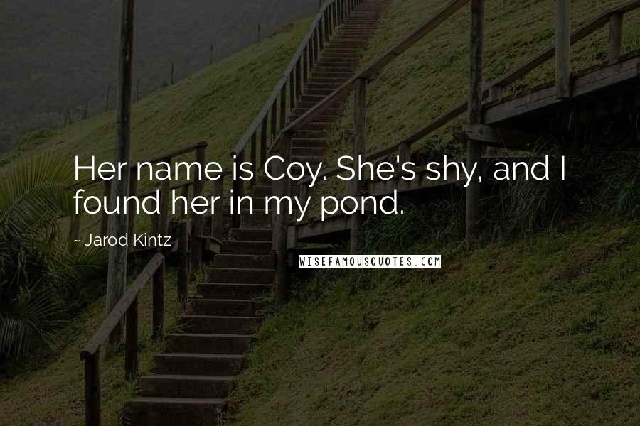 Jarod Kintz Quotes: Her name is Coy. She's shy, and I found her in my pond.