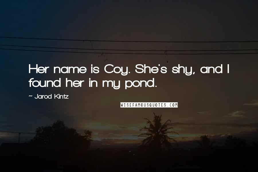 Jarod Kintz Quotes: Her name is Coy. She's shy, and I found her in my pond.