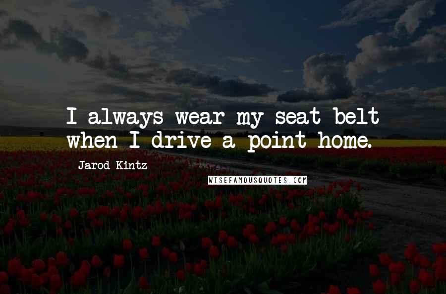 Jarod Kintz Quotes: I always wear my seat belt when I drive a point home.