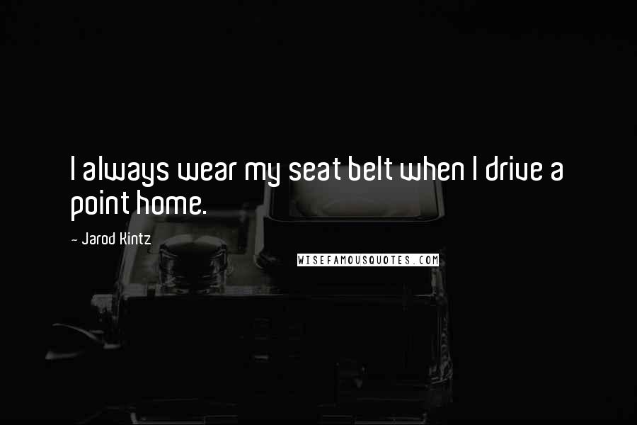 Jarod Kintz Quotes: I always wear my seat belt when I drive a point home.