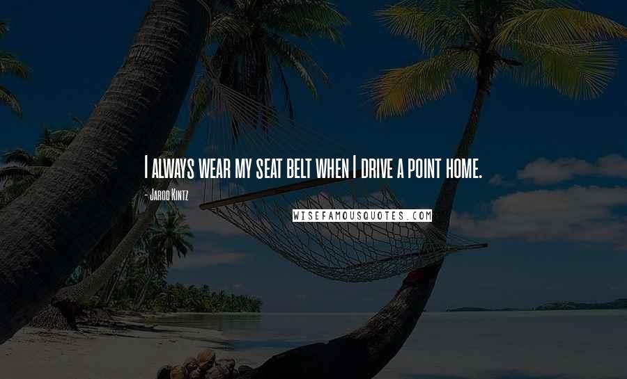 Jarod Kintz Quotes: I always wear my seat belt when I drive a point home.