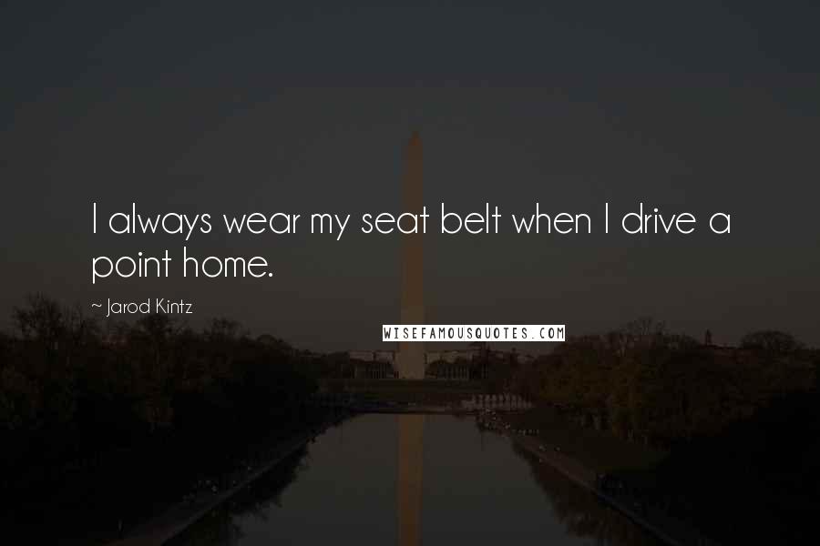 Jarod Kintz Quotes: I always wear my seat belt when I drive a point home.