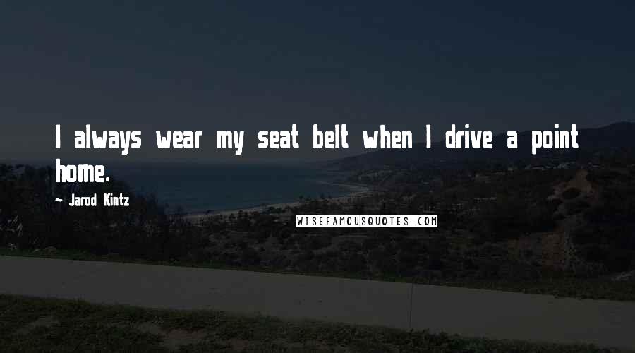 Jarod Kintz Quotes: I always wear my seat belt when I drive a point home.