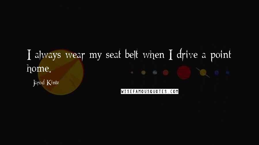 Jarod Kintz Quotes: I always wear my seat belt when I drive a point home.