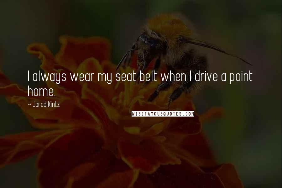 Jarod Kintz Quotes: I always wear my seat belt when I drive a point home.