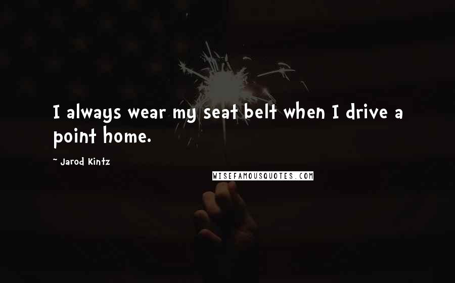 Jarod Kintz Quotes: I always wear my seat belt when I drive a point home.