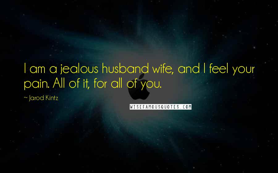 Jarod Kintz Quotes: I am a jealous husband wife, and I feel your pain. All of it, for all of you.