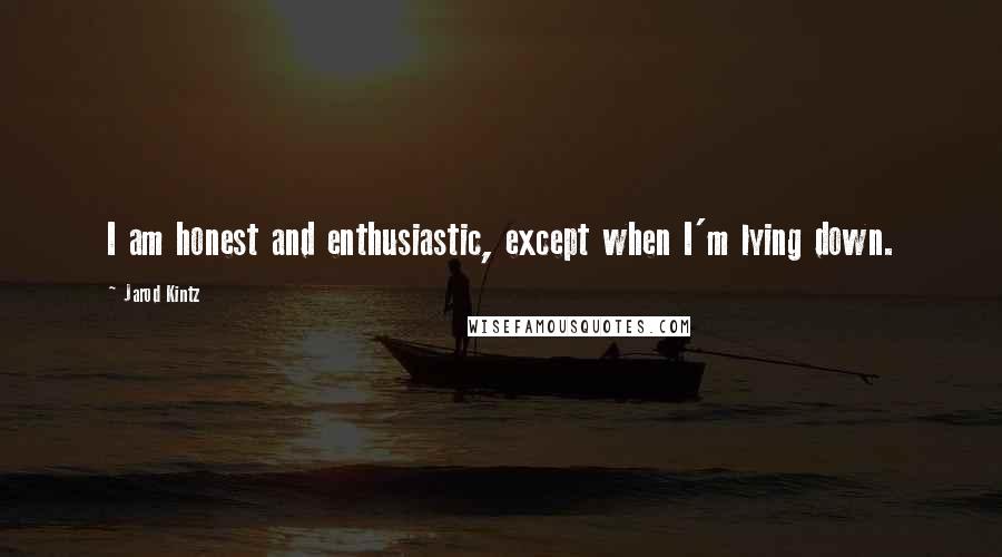 Jarod Kintz Quotes: I am honest and enthusiastic, except when I'm lying down.