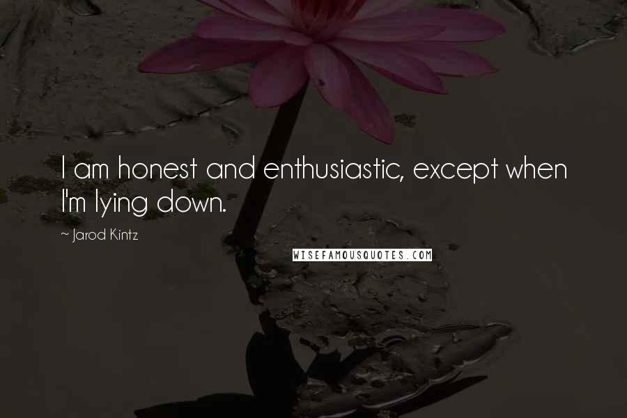 Jarod Kintz Quotes: I am honest and enthusiastic, except when I'm lying down.