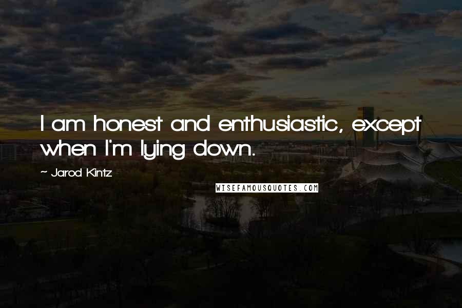 Jarod Kintz Quotes: I am honest and enthusiastic, except when I'm lying down.