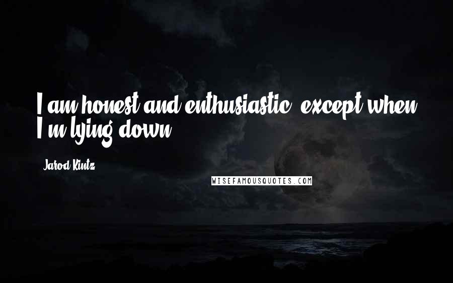 Jarod Kintz Quotes: I am honest and enthusiastic, except when I'm lying down.