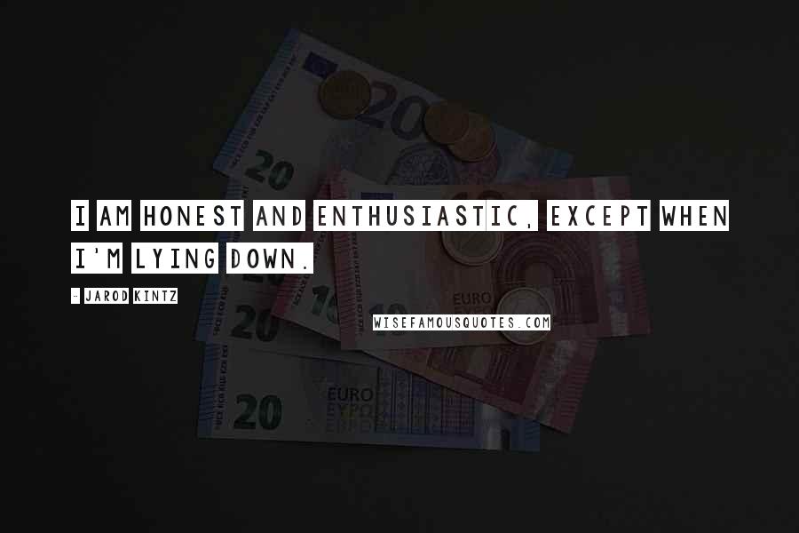 Jarod Kintz Quotes: I am honest and enthusiastic, except when I'm lying down.