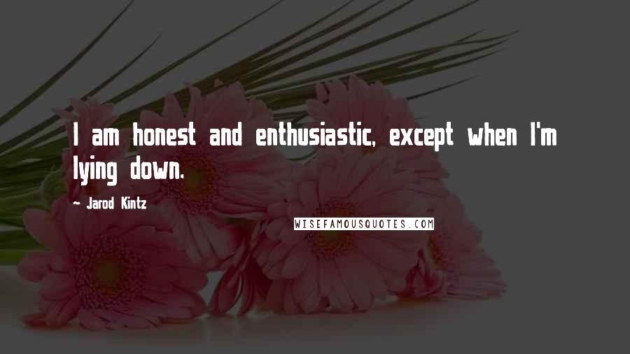 Jarod Kintz Quotes: I am honest and enthusiastic, except when I'm lying down.