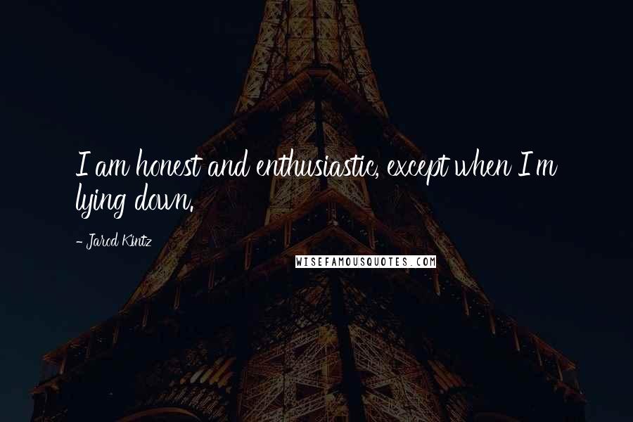 Jarod Kintz Quotes: I am honest and enthusiastic, except when I'm lying down.