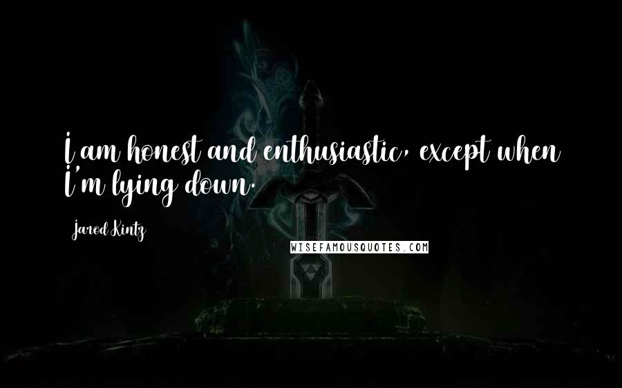 Jarod Kintz Quotes: I am honest and enthusiastic, except when I'm lying down.