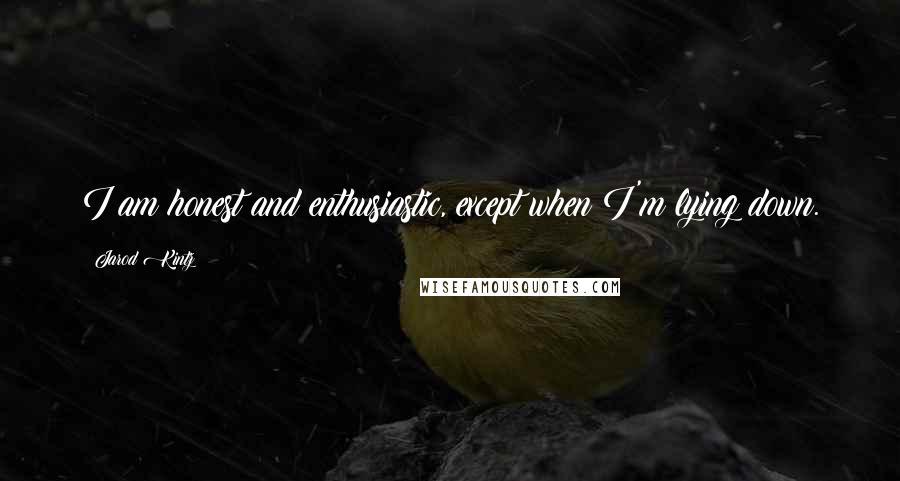 Jarod Kintz Quotes: I am honest and enthusiastic, except when I'm lying down.