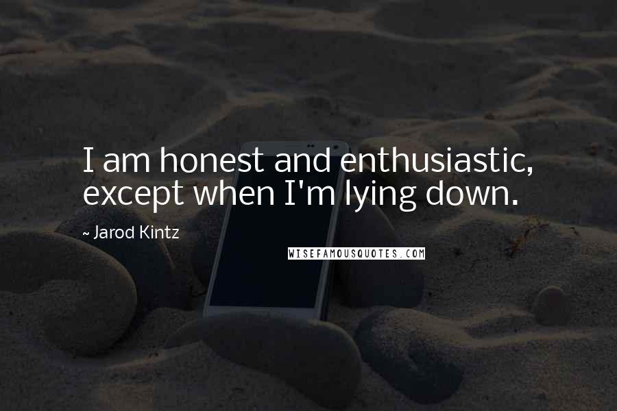 Jarod Kintz Quotes: I am honest and enthusiastic, except when I'm lying down.