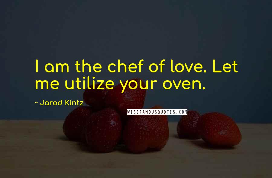 Jarod Kintz Quotes: I am the chef of love. Let me utilize your oven.