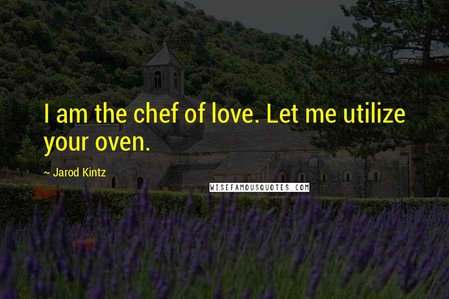 Jarod Kintz Quotes: I am the chef of love. Let me utilize your oven.