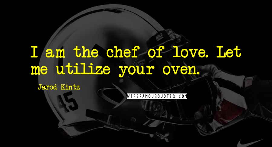 Jarod Kintz Quotes: I am the chef of love. Let me utilize your oven.