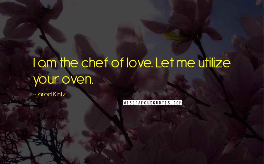 Jarod Kintz Quotes: I am the chef of love. Let me utilize your oven.