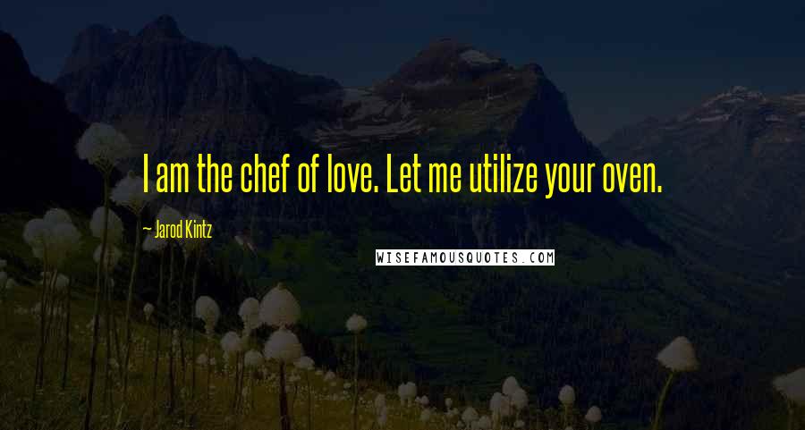 Jarod Kintz Quotes: I am the chef of love. Let me utilize your oven.