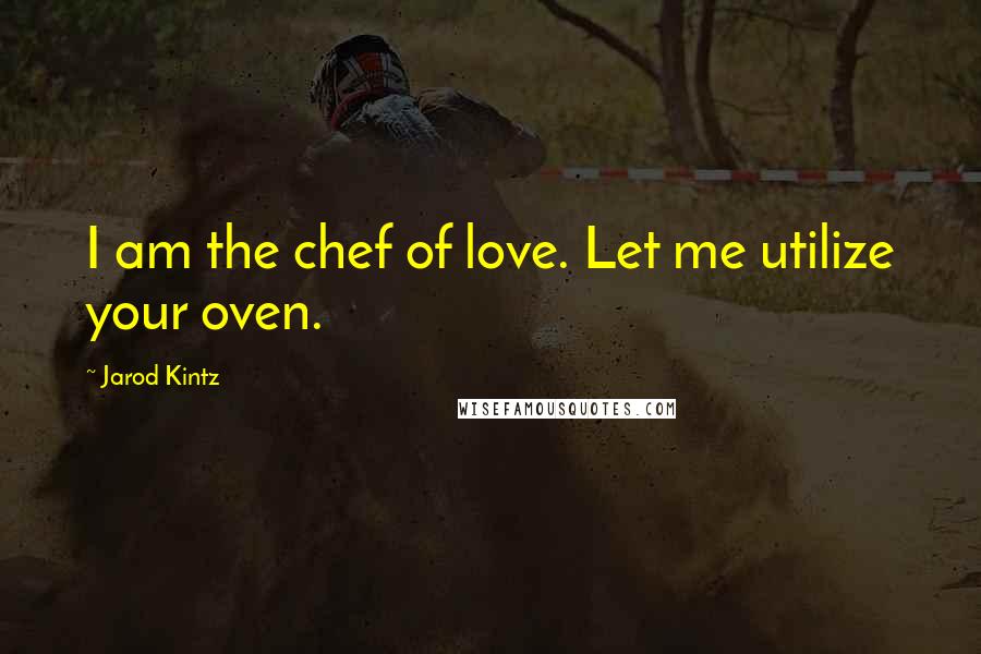 Jarod Kintz Quotes: I am the chef of love. Let me utilize your oven.