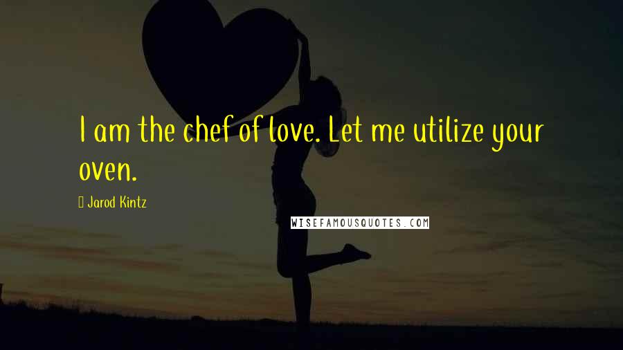 Jarod Kintz Quotes: I am the chef of love. Let me utilize your oven.