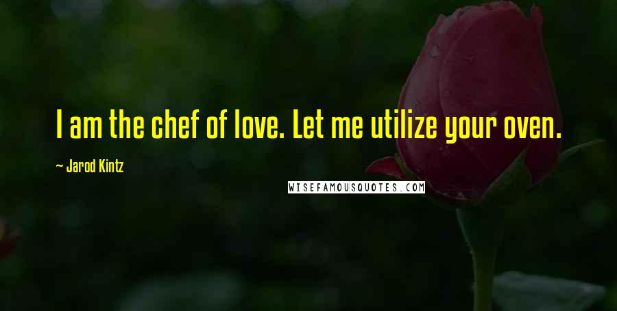 Jarod Kintz Quotes: I am the chef of love. Let me utilize your oven.