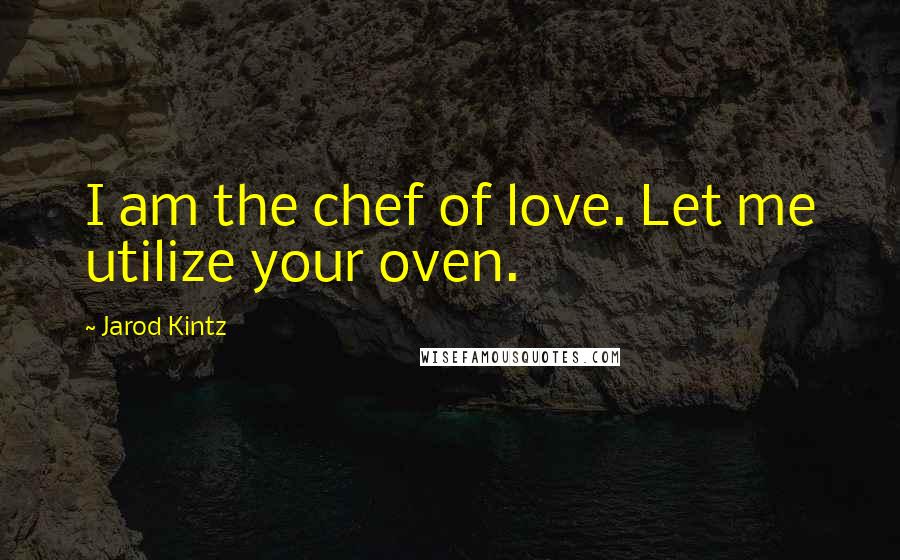 Jarod Kintz Quotes: I am the chef of love. Let me utilize your oven.