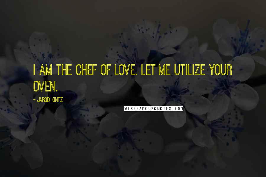 Jarod Kintz Quotes: I am the chef of love. Let me utilize your oven.