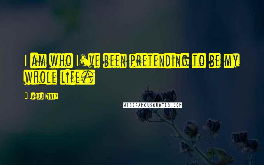 Jarod Kintz Quotes: I am who I've been pretending to be my whole life.