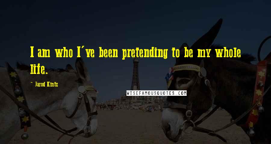 Jarod Kintz Quotes: I am who I've been pretending to be my whole life.