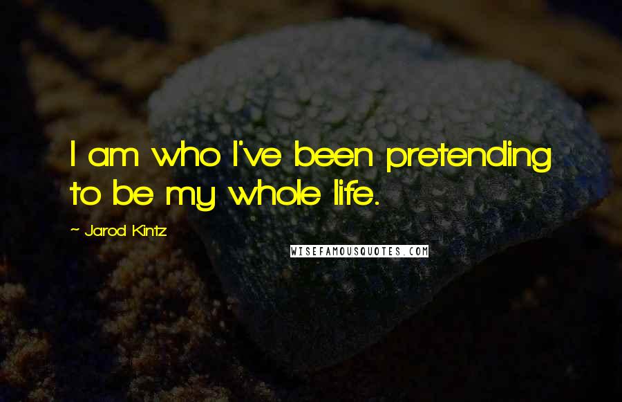 Jarod Kintz Quotes: I am who I've been pretending to be my whole life.