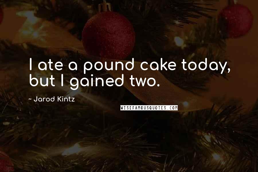 Jarod Kintz Quotes: I ate a pound cake today, but I gained two.